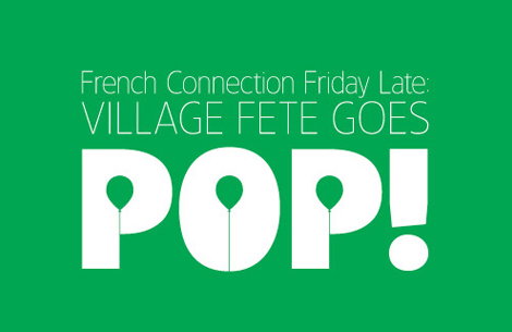 A green poster reads “French Connection Friday Late: VILLAGE FETE GOES POP!”. The word “POP!” is written in large, bold white letters with balloon shapes cut out of each character.