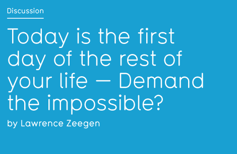 Today is the first day of the rest of your life – Demand the impossible