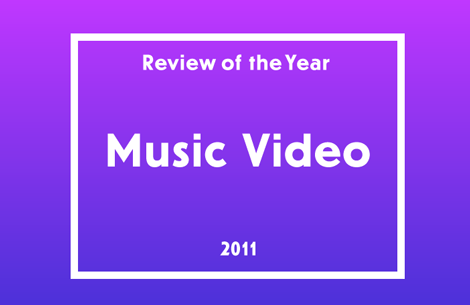 Review of the Year 2011: Music Videos