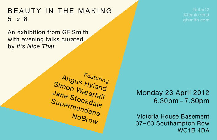 A graphic poster for an exhibition titled “Beauty in the Making 5 x 8”. The layout is split into diagonal blocks of cream, yellow and turquoise. Text states the event is from GF Smith with talks curated by It’s Nice That, featuring Angus Hyland, Simon Waterfall, Jane Stockdale, Supermundane and NoBrow. It lists the date as 23 April 2012 at Victoria House Basement, London.