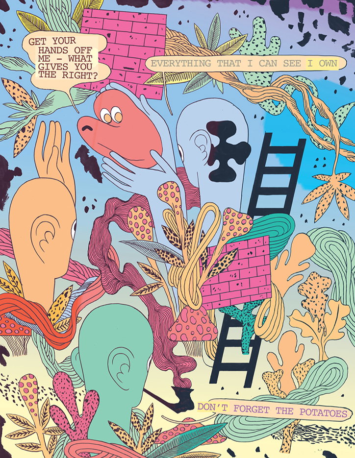 A surreal illustration featuring abstract figures and organic shapes in a vibrant palette of pink, blue and orange. Speech bubbles contain the phrases “Get your hands off me – what gives you the right?” and “Everything that I can see I own”, while a banner at the bottom reads “Don’t forget the potatoes”.