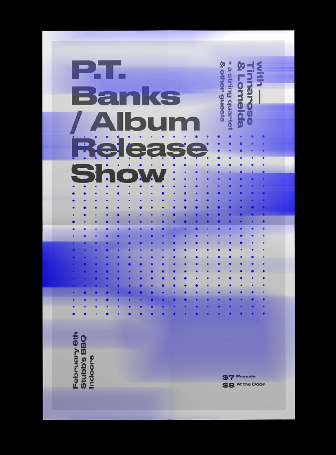 A typographic poster for a “P.T. Banks / Album Release Show” featuring a blue and white blurred gradient background. A grid of blue dots sits behind the text, which also lists guests “Tinnarose & Lomelda”, a string quartet and other performers. Event details at the bottom read “February 6th Stubb’s BBQ Indoors” with ticket prices of “$7 Presale” and “$8 At the Door”.