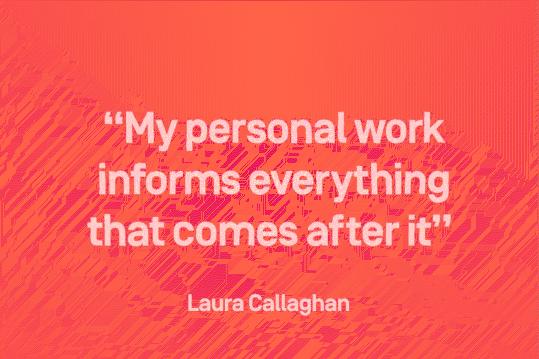 White text on a bright red background reads “My personal work informs everything that comes after it”. The quote is attributed to Laura Callaghan.