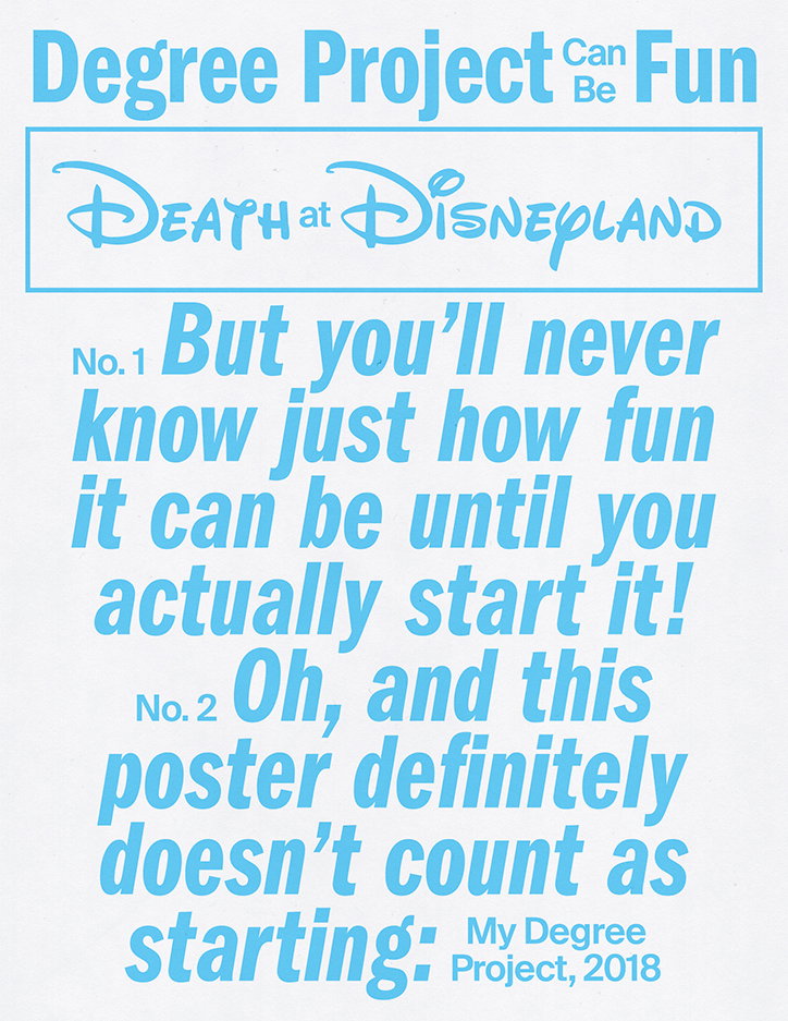 A light blue typographic poster reads “Degree Project Can Be Fun”. Below a box containing the words “Death at Disneyland”, a numbered list reads “No.1 But you’ll never know just how fun it can be until you actually start it!” and “No.2 Oh, and this poster definitely doesn’t count as starting:”. Small text at the bottom reads “My Degree Project, 2018”.