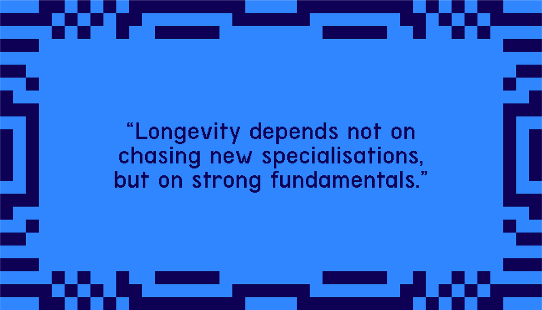 "Longevity depends not on chasing new specialisations, but on strong fundamentals."