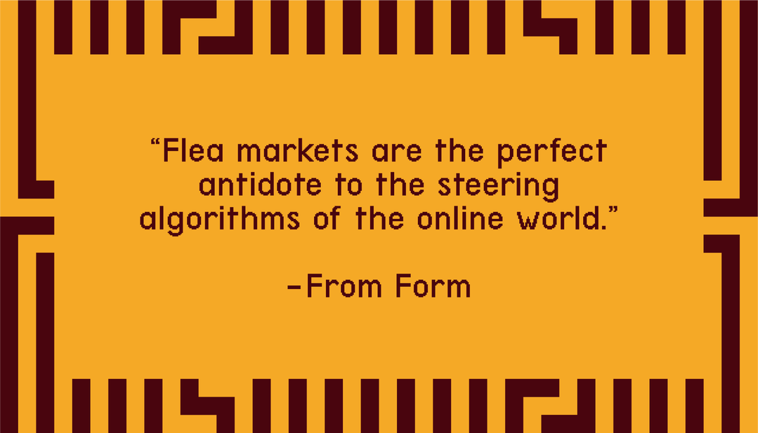 "Flea markets are the perfect antidote to the steering algorithms of the online world." - From Form