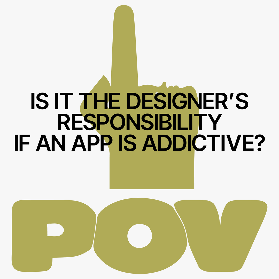 POV: Is it the designer’s responsibility if an app is addictive?
