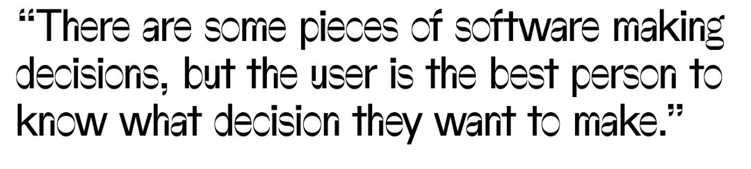 “There are some pieces of software making decisions, but the user is the best person to know what decision they want to make,” says Victor Tsaran.