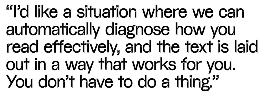 “I’d like a situation where we can automatically diagnose how you read effectively, and the text is laid out in a way that works for you. You don’t have to do a thing,” says Hilary Palmén.