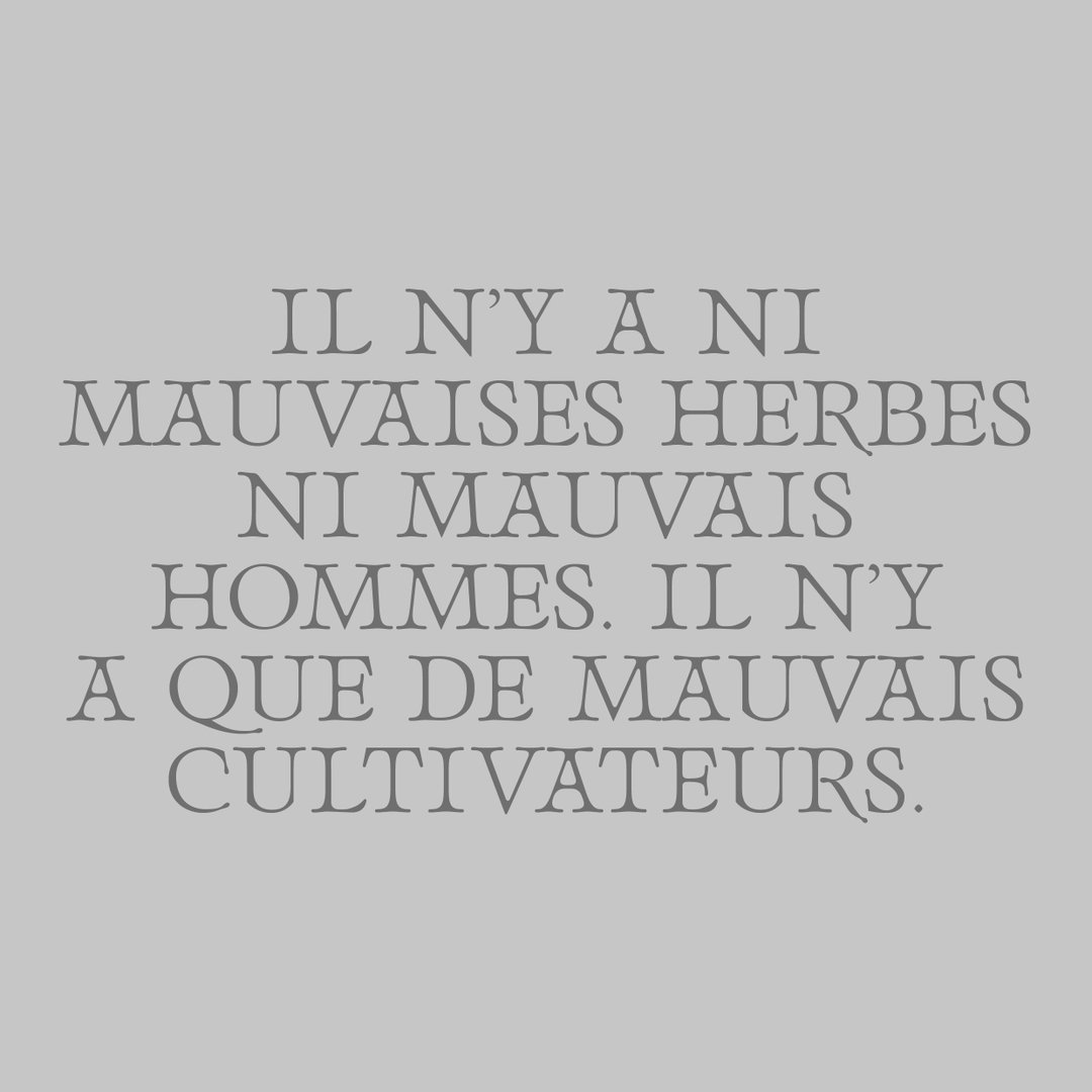 Grey background with centered text in a serif font that reads “IL N’Y A NI MAUVAISES HERBES NI MAUVAIS HOMMES. IL N’Y A QUE DE MAUVAIS CULTIVATEURS.”
