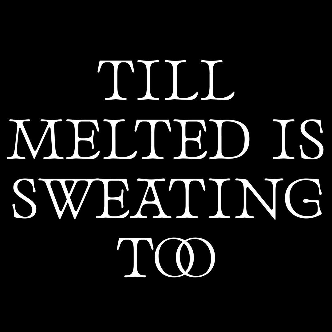 White serif text on a black background reads “TILL MELTED IS SWEATING TOO”.